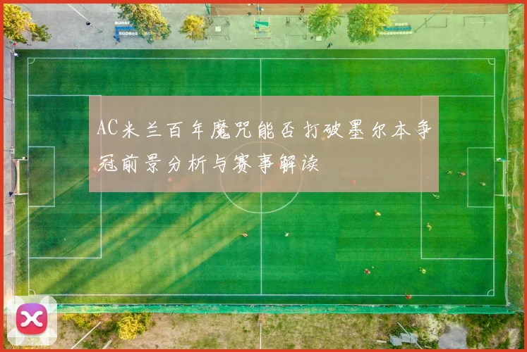 AC米兰百年魔咒能否打破墨尔本争冠前景分析与赛事解读